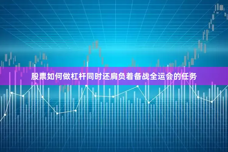 股票如何做杠杆同时还肩负着备战全运会的任务