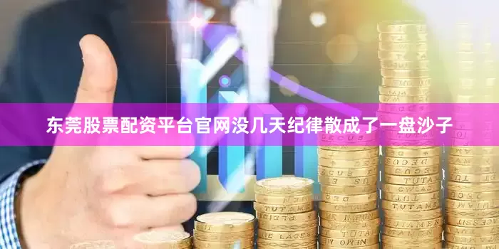 东莞股票配资平台官网没几天纪律散成了一盘沙子