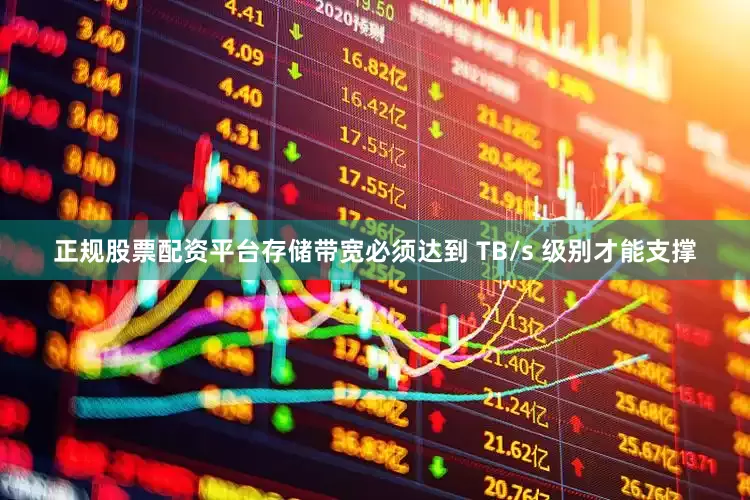 正规股票配资平台存储带宽必须达到 TB/s 级别才能支撑