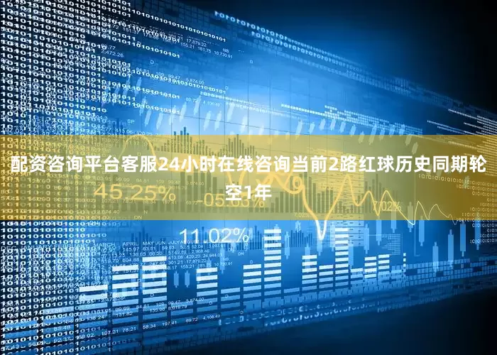 配资咨询平台客服24小时在线咨询当前2路红球历史同期轮空1年