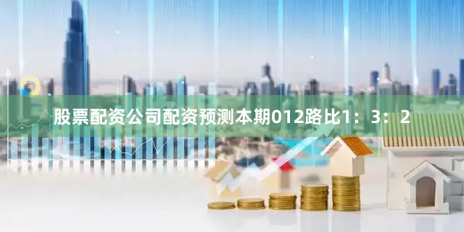 股票配资公司配资预测本期012路比1：3：2