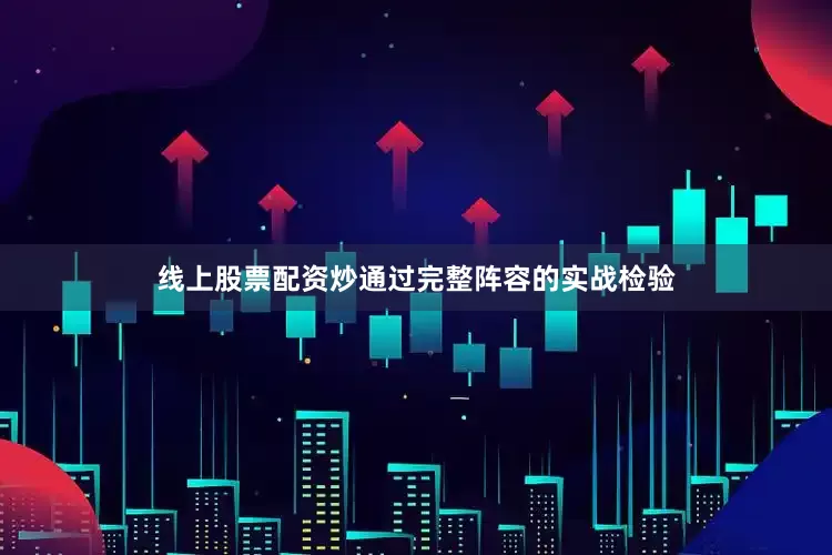 线上股票配资炒通过完整阵容的实战检验